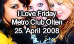 25.04.2008
I Love Friday @ Metro Club, Olten