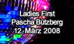 12.03.2008
Ladies First @ Pascha Dance Club, Btzberg