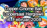 16.02.2008
Lopper-Gnome Ball Loopersaal, Hergiswil