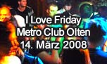 14.03.2008
I Love Friday @ Metro Club, Olten