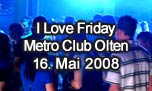 16.05.2008
I Love Friday @ Metro Club, Olten