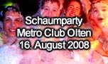16.08.2008
Schaumparty @ Metro Club, Olten