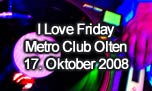 17.10.2008
I Love Friday mit HouseXplosion-Floor @ Metro Club, Olten