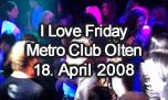 18.04.2008
I Love Friday @ Metro Club, Olten