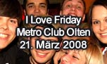 21.03.2008
I Love Friday @ Metro Club, Olten