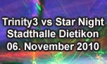 06.11.2010
Trinity3 vs. Star Night Stadthalle, Dietikon