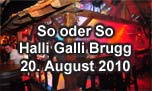 20.08.2010
So oder So @ Halli Galli, Brugg